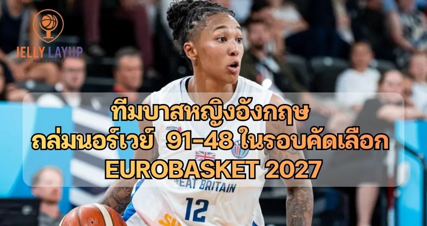 ทีมบาสหญิงอังกฤษ ถล่มนอร์เวย์ 91-48