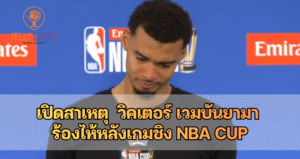 เปิดสาเหตุ  วิคเตอร์ เวมบันยามา  ร้องไห้หลังเกมชิง NBA Cup