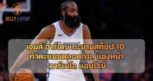 เจมส์ ฮาร์เดน ทะยานสู่ท็อป 10  ทำคะแนนตลอดกาล แซงหน้า  คาร์เมโล แอนโธนี่