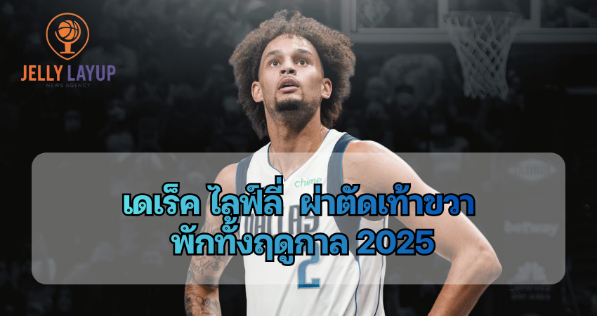 เดเร็ค ไลฟ์ลี่ ผ่าตัดเท้าขวา พักทั้งฤดูกาล 2025