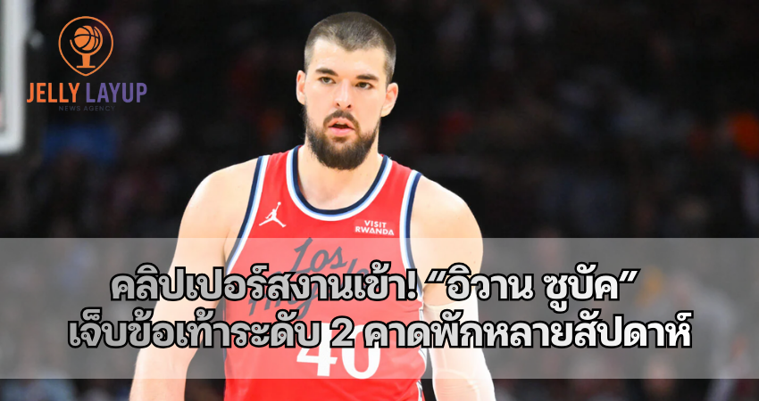 คลิปเปอร์สงานเข้า! “อิวาน ซูบัค” เจ็บข้อเท้าระดับ 2