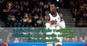 เดนนิส ชโรเดอร์ เปิดใจ วางแผนชีวิต หลังเลิกเล่น NBA มุ่งธุรกิจ ครอบครัว พัฒนาบาสเยอรมัน