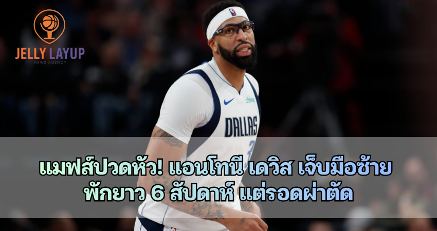 แอนโทนี เดวิส เจ็บมือซ้าย พักยาว 6 สัปดาห์ แต่รอดผ่าตัด