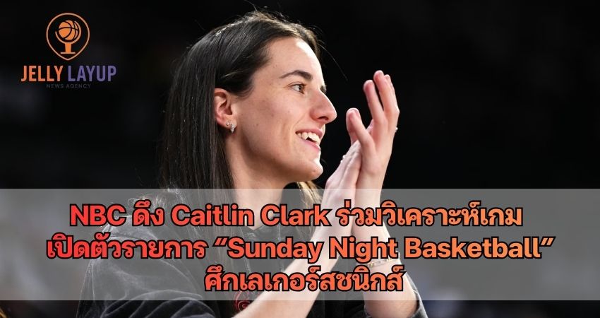 NBC ดึง Caitlin Clark ร่วมวิเคราะห์เกม เปิดตัวรายการ Sunday Night Basketball