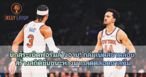 นิวยอร์ก นิกส์ ระเบิดฟอร์มล้างอาย! ถล่มเน็ตส์ขาดลอย สร้างสถิติชัยชนะห่างมากสุดตลอดกาลทีม