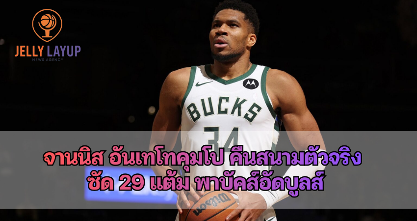 จานนิส อันเทโทคุมโป คืนสนามตัวจริง ซัด 29 แต้ม