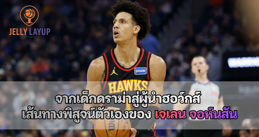 เจเลน จอห์นสัน จากเด็กดราม่าสู่ผู้นำฮอว์กส์ เส้นทางพิสูจน์ตัวเองของ