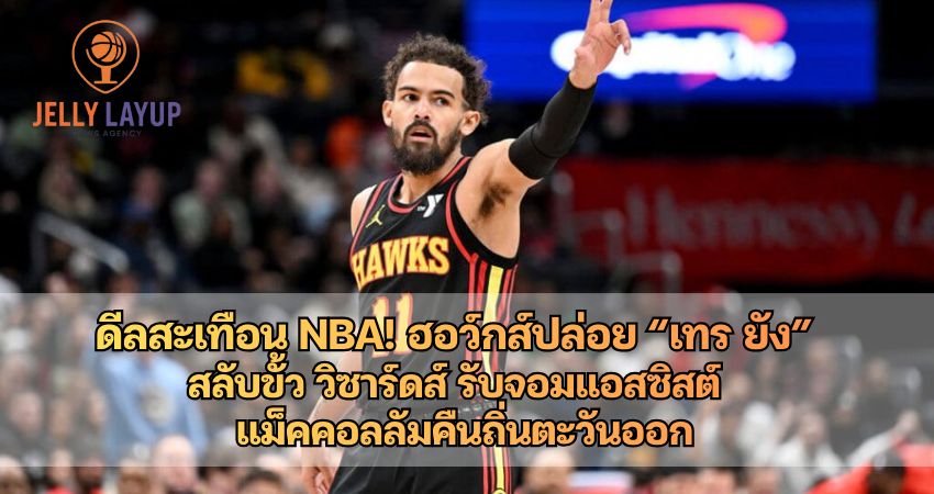 ดีลสะเทือน NBA! ฮอว์กส์ปล่อย “เทร ยัง” สลับขั้ว วิซาร์ดส์