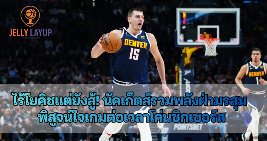 ไร้โยคิชแต่ยังสู้! นัคเก็ตส์รวมพลังฝ่ามรสุม