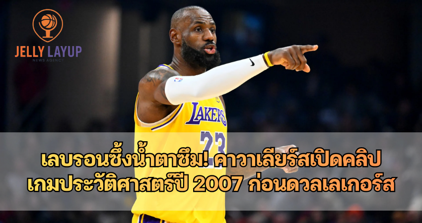เลบรอนซึ้งน้ำตาซึม! คาวาเลียร์สเปิดคลิป เกมประวัติศาสตร์ปี 2007