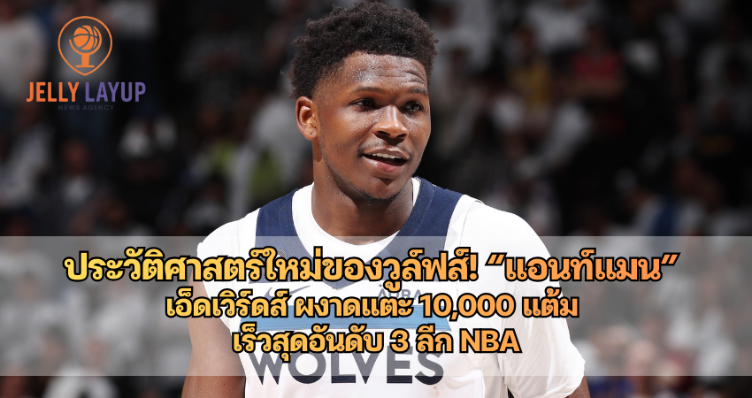ประวัติศาสตร์ใหม่ของวูล์ฟส์! “แอนท์แมน” แอนโทนี เอ็ดเวิร์ดส์ ผงาดแตะ 10,000 แต้ม