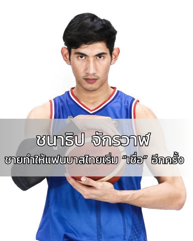 ชนาธิป จักรวาฬ ชายทำให้แฟนบาสไทยเริ่ม “เชื่อ” อีกครั้ง