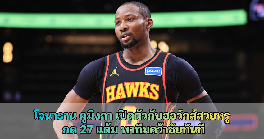 โจนาธาน คูมิงกา เปิดตัวกับฮอว์กส์สวยหรู กด 27 แต้ม พาทีมคว้าชัยทันที