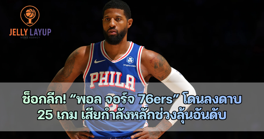 ช็อกลีก! “พอล จอร์จ 76ers” โดนลงดาบ  25 เกม เสียกำลังหลักช่วงลุ้นอันดับ