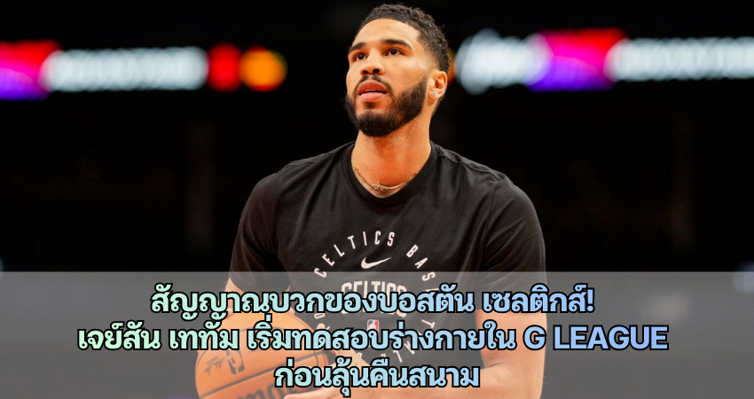 เจย์สัน เททัม เริ่มทดสอบร่างกายใน G League ก่อนลุ้นคืนสนาม
