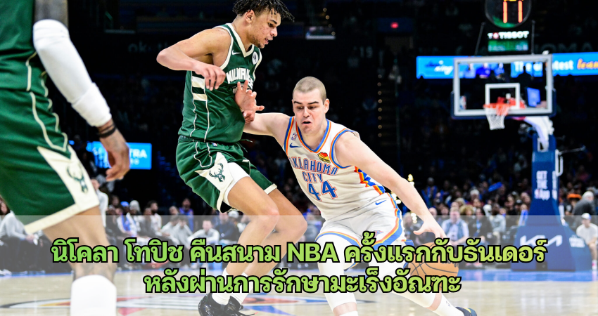 นิโคลา โทปิช คืนสนาม NBA ครั้งแรกกับธันเดอร์ หลังผ่านการรักษามะเร็งอัณฑะ