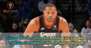 Sixers ปรับโครงสร้างทีม! ปล่อย Eric Gordon ซบ Grizzlies