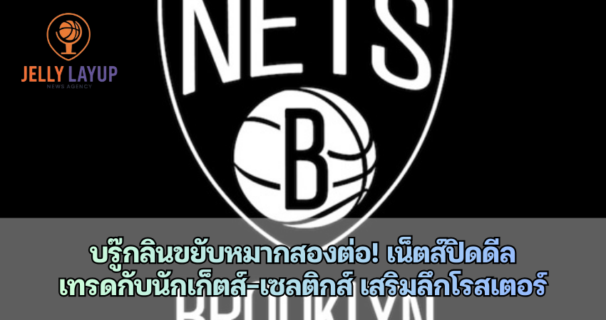บรู๊กลิน เน็ตส์ขยับหมากสองต่อ! เน็ตส์ปิดดีล