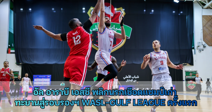 อัล อาราบี เอสซี พลิกนรกเชือดแชมป์เก่า ทะยานสู่รอบรองฯ WASL-Gulf League ครั้งแรก