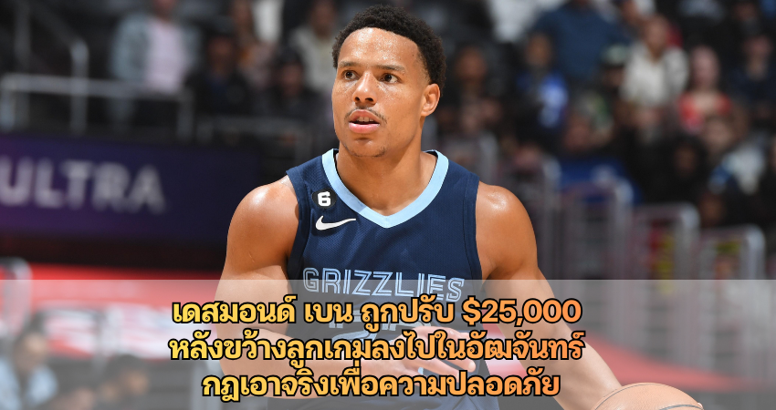 เดสมอนด์ เบน ถูกปรับ $25,000  หลังขว้างลูกเกมลงไปในอัฒจันทร์  กฎเอาจริงเพื่อความปลอดภัย