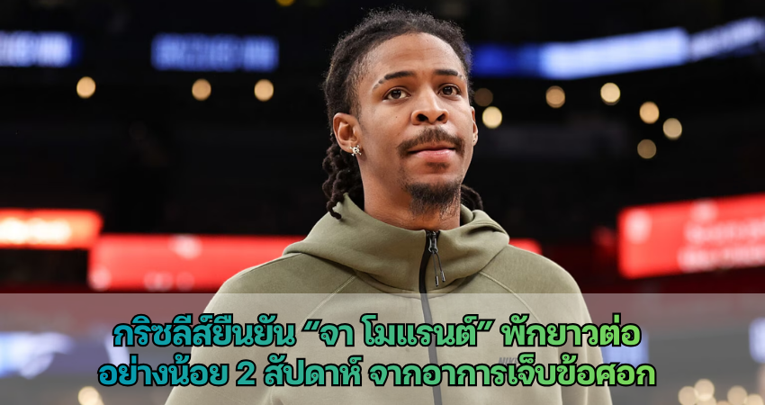 กริซลีส์ยืนยัน “จา โมแรนต์” พักยาวต่อ อย่างน้อย 2 สัปดาห์