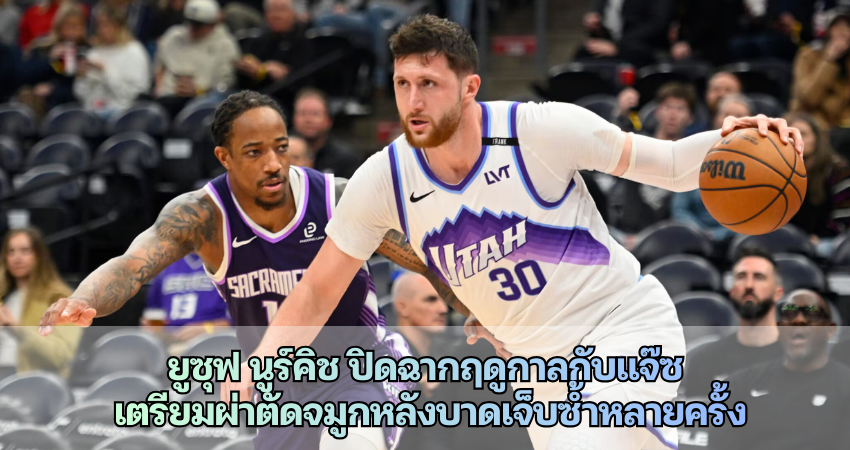 ยูซุฟ นูร์คิช ปิดฉากฤดูกาลกับแจ๊ซ เตรียมผ่าตัดจมูกหลังบาดเจ็บซ้ำหลายครั้ง