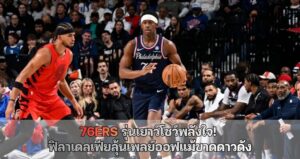 76ers รุ่นเยาว์โชว์พลังใจ!  ฟิลาเดลเฟียลุ้นเพลย์ออฟแม้ขาดดาวดัง