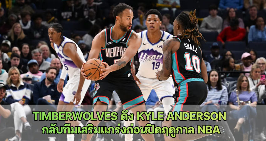 Timberwolves ดึง Kyle Anderson  กลับทีมเสริมแกร่งก่อนปิดฤดูกาล NBA