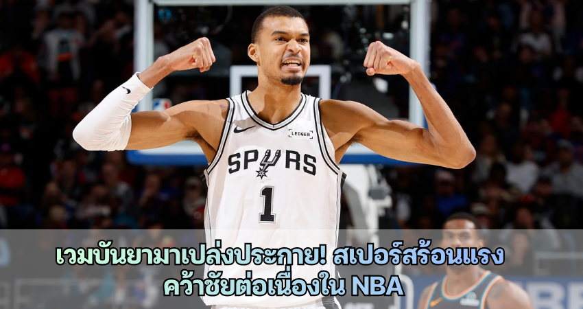 เวมบันยามาเปล่งประกาย! สเปอร์สร้อนแรง  คว้าชัยต่อเนื่องใน NBA