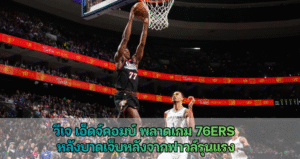 วีเจ เอ็ดจ์คอมบ์ พลาดเกม 76ers  หลังบาดเจ็บหลังจากฟาวล์รุนแรง