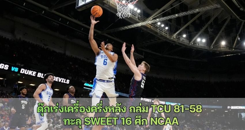 ดุ๊กเร่งเครื่องครึ่งหลัง ถล่ม TCU 81-58 ทะลุ Sweet 16 ศึก NCAA