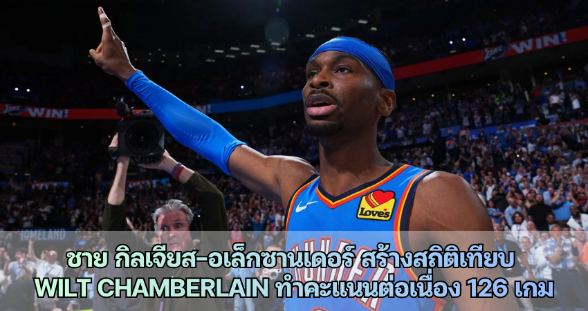 ชาย กิลเจียส อเล็กซานเดอร์ สร้างสถิติเทียบ Wilt Chamberlain ทำคะแนนต่อเนื่อง 126 เกม