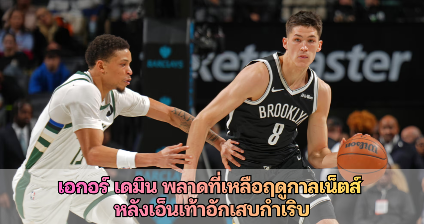 เอกอร์ เดมิน พลาดที่เหลือฤดูกาลเน็ตส์ หลังเอ็นเท้าอักเสบกำเริบ