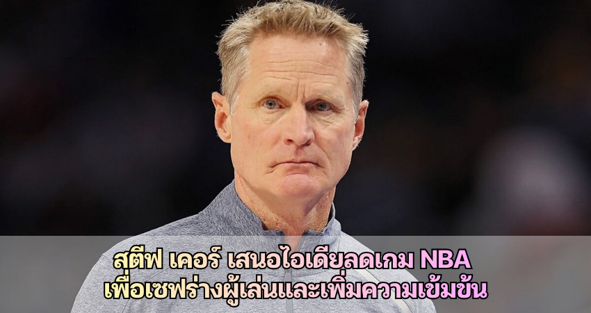 สตีฟ เคอร์ เสนอไอเดียลดเกม NBA เพื่อเซฟร่างผู้เล่นและเพิ่มความเข้มข้น