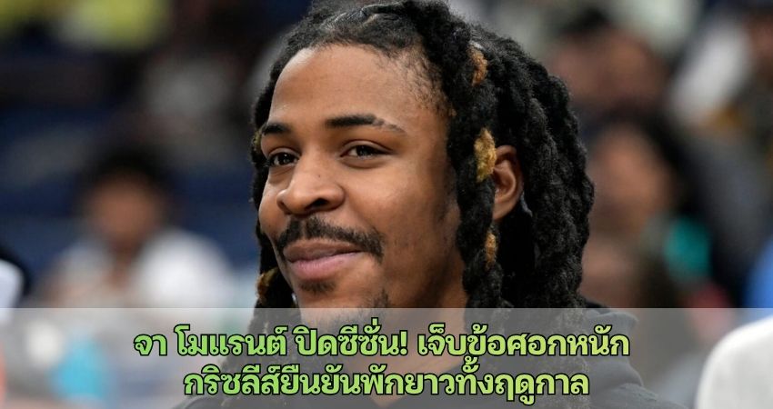 จา โมแรนต์ ปิดซีซั่น! เจ็บข้อศอกหนัก กริซลีส์ยืนยันพักยาวทั้งฤดูกาล