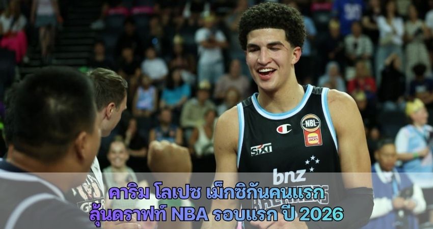 คาริม โลเปซ เม็กซิกันคนแรกลุ้นดราฟท์ NBA รอบแรก ปี 2026