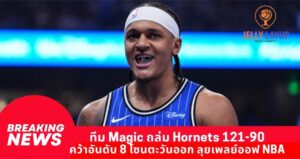 ทีม Magic ถล่ม Hornets 121-90  คว้าอันดับ 8 โซนตะวันออก ลุยเพลย์ออฟ NBA