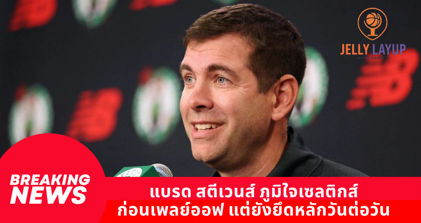 แบรด สตีเวนส์ ภูมิใจเซลติกส์ ก่อนเพลย์ออฟ แต่ยังยึดหลักวันต่อวัน