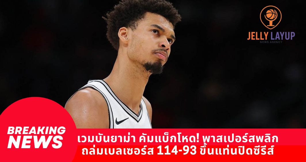 เวมบันยาม่า คัมแบ็กโหด! พาสเปอร์สพลิก ถล่มเบลเซอร์ส 114-93 ขึ้นแท่นปิดซีรีส์