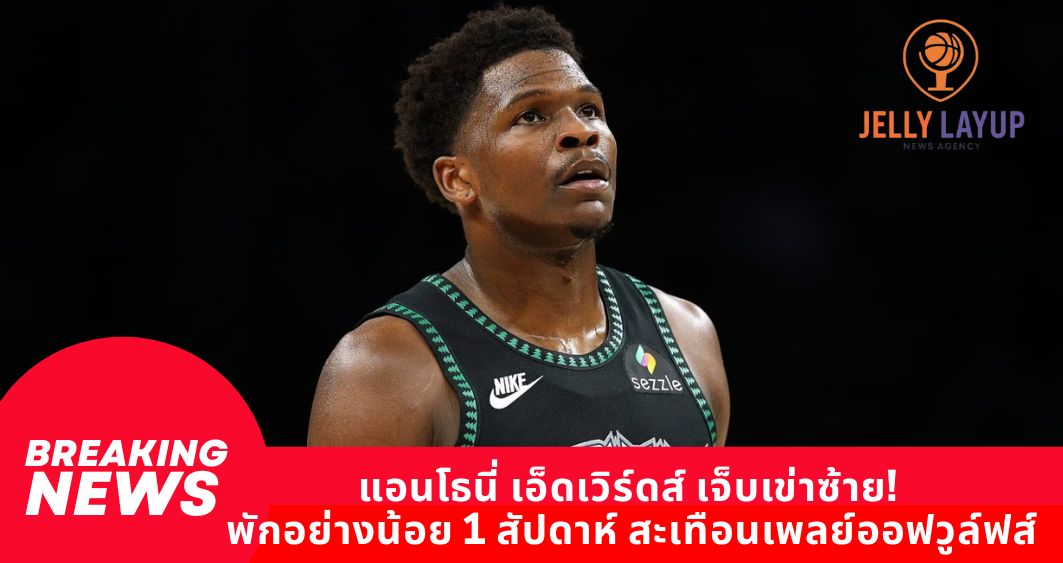 แอนโธนี่ เอ็ดเวิร์ดส์ เจ็บเข่าซ้าย! พักอย่างน้อย 1 สัปดาห์ สะเทือนเพลย์ออฟวูล์ฟส์