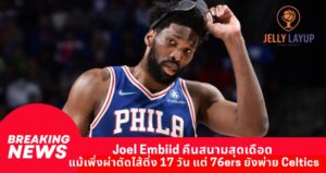Joel Embiid คืนสนามสุดเดือด แม้เพิ่งผ่าตัดไส้ติ่ง 17 วัน แต่ 76ers ยังพ่าย Celtics