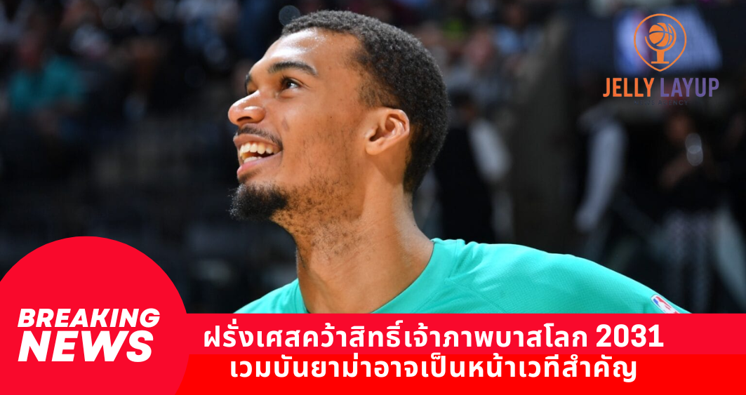 ฝรั่งเศสคว้าสิทธิ์เจ้าภาพบาสโลก 2031 เวมบันยาม่าอาจเป็นหน้าเวทีสำคัญ