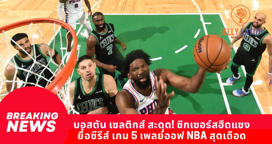 บอสตัน เซลติกส์ สะดุด! ซิกเซอร์สฮึดแซง ยื้อซีรีส์ เกม 5 เพลย์ออฟ NBA สุดเดือด