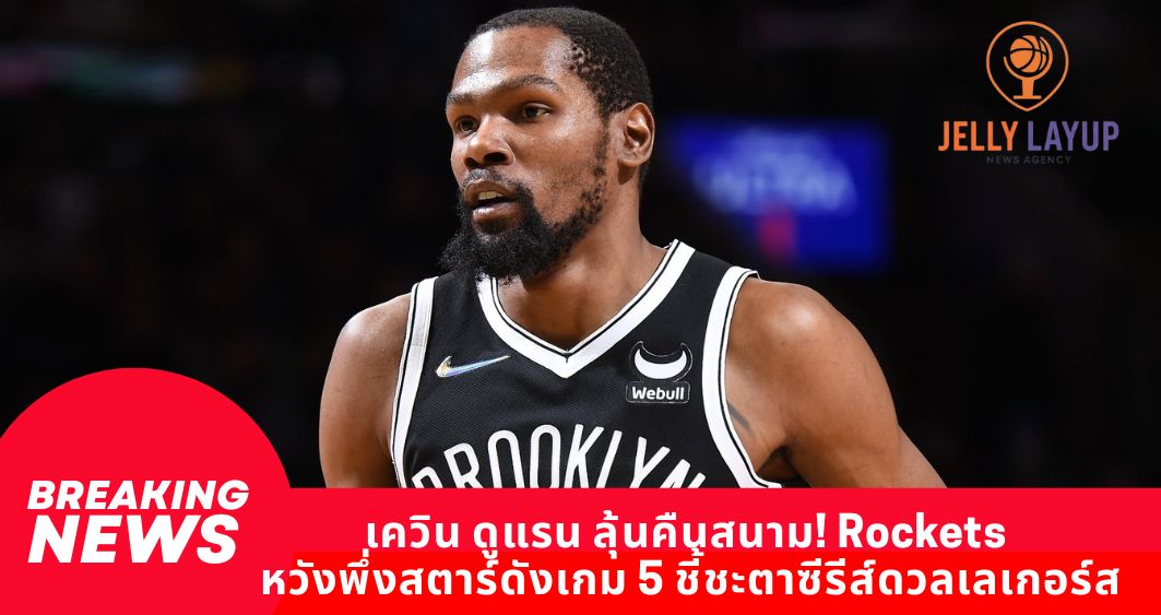 เควิน ดูแรน ลุ้นคืนสนาม! Rockets หวังพึ่งสตาร์ดังเกม 5 ชี้ชะตาซีรีส์ดวลเลเกอร์ส