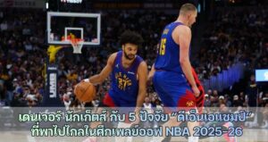เดนเวอร์ นักเก็ตส์ กับ 5 ปัจจัย “ดีเอ็นเอแชมป์” ที่พาไปไกลในศึกเพลย์ออฟ NBA 2025-26