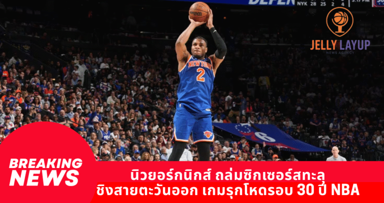 นิวยอร์กนิกส์ ถล่มซิกเซอร์สทะลุ ชิงสายตะวันออก เกมรุกโหดรอบ 30 ปี NBA