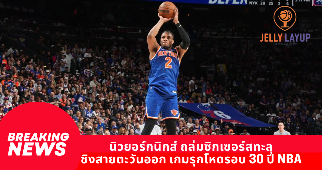 นิวยอร์กนิกส์ ถล่มซิกเซอร์สทะลุ ชิงสายตะวันออก เกมรุกโหดรอบ 30 ปี NBA