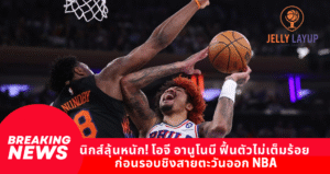 นิกส์ลุ้นหนัก! โอจี อานูโนบี ฟื้นตัวยังไม่เต็มร้อย ก่อนรอบชิงสายตะวันออก NBA