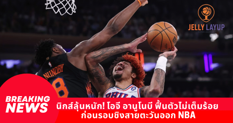 นิกส์ลุ้นหนัก! โอจี อานูโนบี ฟื้นตัวยังไม่เต็มร้อย ก่อนรอบชิงสายตะวันออก NBA