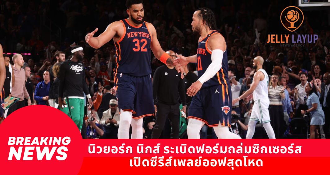 นิวยอร์ก นิกส์ ระเบิดฟอร์มถล่มซิกเซอร์ส เปิดซีรีส์เพลย์ออฟสุดโหด